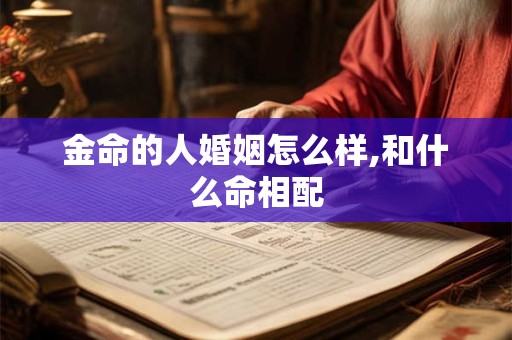 金命的人婚姻怎么样,和什么命相配
