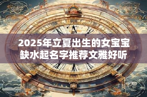 2025年立夏出生的女宝宝缺水起名字推荐文雅好听