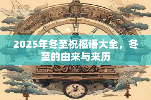 2025年冬至祝福语大全，冬至的由来与来历