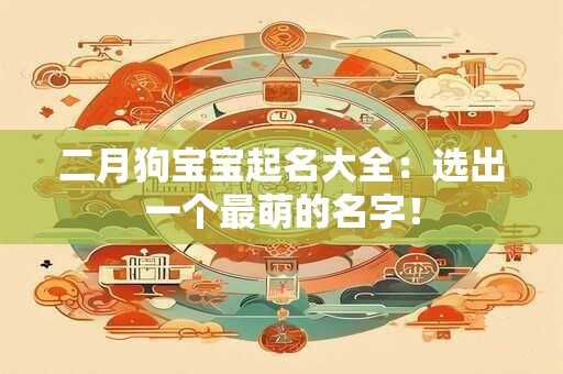 二月狗宝宝起名大全：选出一个最萌的名字！