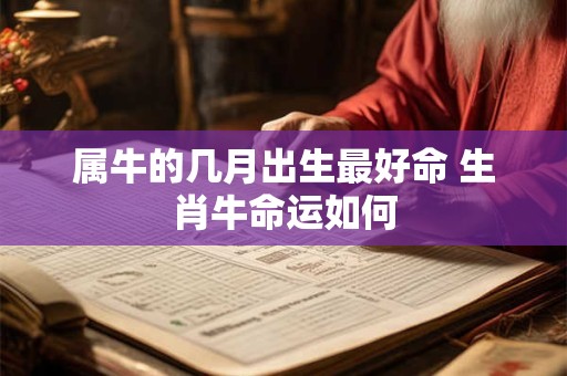 属牛的几月出生最好命 生肖牛命运如何