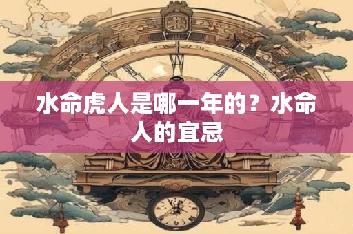水命虎人是哪一年的？水命人的宜忌