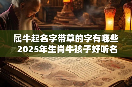 属牛起名字带草的字有哪些 2025年生肖牛孩子好听名字