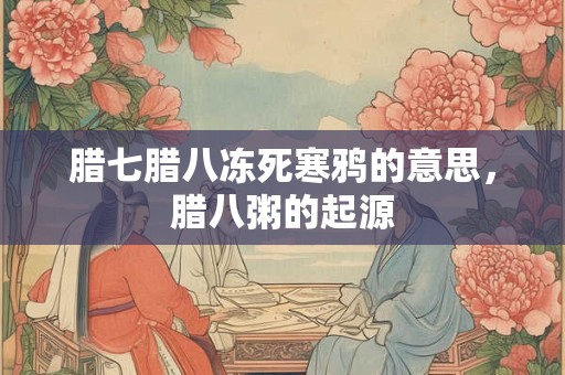 腊七腊八冻死寒鸦的意思，腊八粥的起源