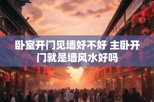 卧室开门见墙好不好 主卧开门就是墙风水好吗