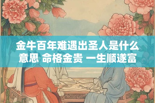 金牛百年难遇出圣人是什么意思 命格金贵 一生顺遂富裕
