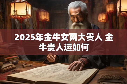 2025年金牛女两大贵人 金牛贵人运如何