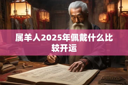 属羊人2025年佩戴什么比较开运