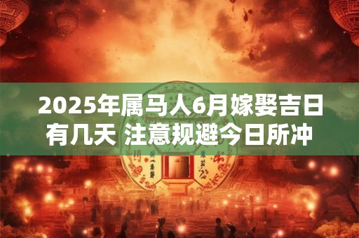 2025年属马人6月嫁娶吉日有几天 注意规避今日所冲