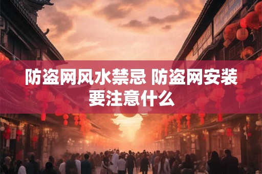 防盗网风水禁忌 防盗网安装要注意什么