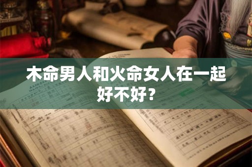 木命男人和火命女人在一起好不好？