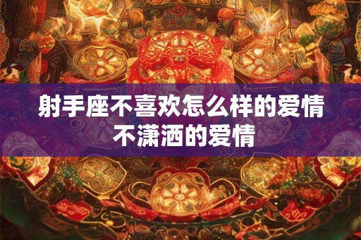 射手座不喜欢怎么样的爱情 不潇洒的爱情