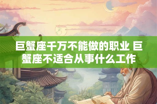 巨蟹座千万不能做的职业 巨蟹座不适合从事什么工作