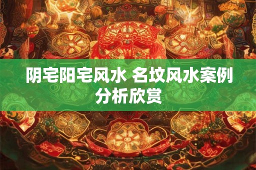 阴宅阳宅风水 名坟风水案例分析欣赏
