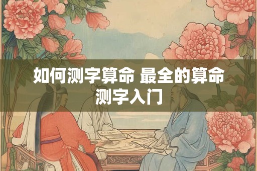 如何测字算命 最全的算命测字入门 如何测字算命 最全的算命测字入门