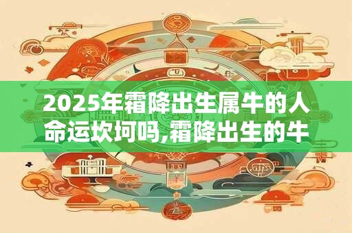 2025年霜降出生属牛的人命运坎坷吗,霜降出生的牛宝宝什么时辰出生最佳