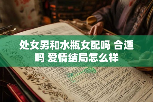处女男和水瓶女配吗 合适吗 爱情结局怎么样