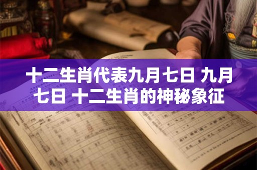 十二生肖代表九月七日 九月七日 十二生肖的神秘象征