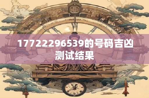 17722296539的号码吉凶测试结果