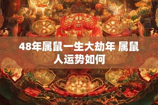 48年属鼠一生大劫年 属鼠人运势如何