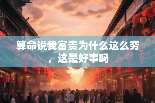 算命说我富贵为什么这么穷，这是好事吗