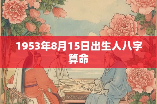 1953年8月15日出生人八字算命