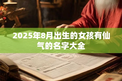 2026年8月出生的女孩有仙气的名字大全