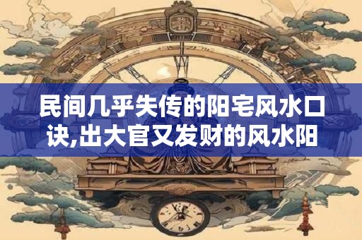 民间几乎失传的阳宅风水口诀,出大官又发财的风水阳宅