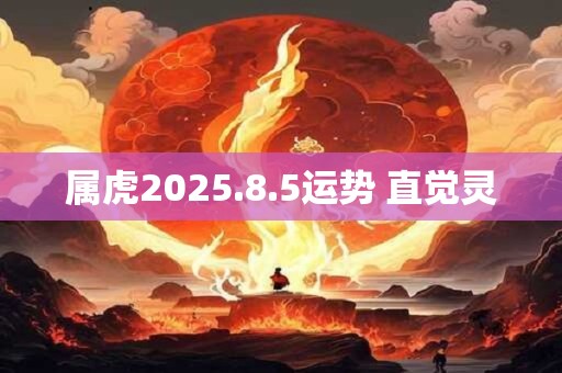 属虎2025.8.5运势 直觉灵