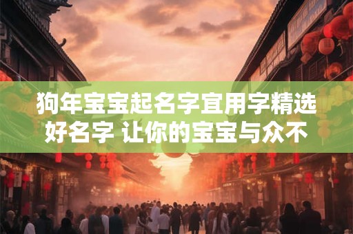 狗年宝宝起名字宜用字精选好名字 让你的宝宝与众不同！