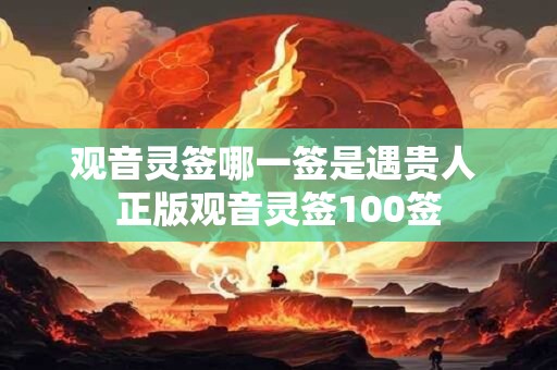 观音灵签哪一签是遇贵人 正版观音灵签100签