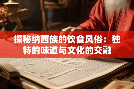 探秘纳西族的饮食风俗：独特的味道与文化的交融