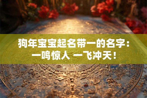 狗年宝宝起名带一的名字：一鸣惊人 一飞冲天！