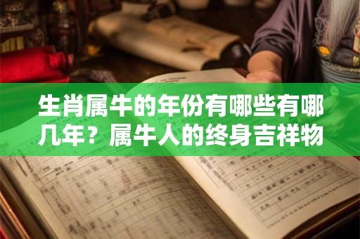 生肖属牛的年份有哪些有哪几年?属牛人的终身吉祥物 生肖属牛的年份有哪些有哪几年?属牛人的终身吉祥物