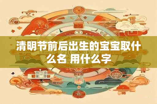 清明节前后出生的宝宝取什么名 用什么字