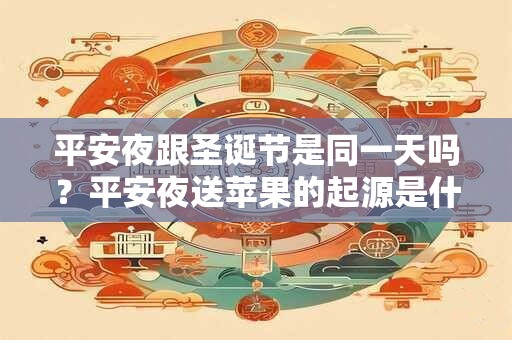 平安夜跟圣诞节是同一天吗？平安夜送苹果的起源是什么？