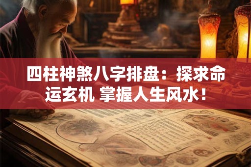 四柱神煞八字排盘：探求命运玄机 掌握人生风水！