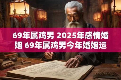 69年属鸡男 2025年感情婚姻 69年属鸡男今年婚姻运势如何