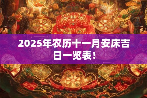 2025年农历十一月安床吉日一览表！