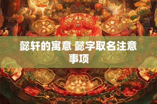 懿轩的寓意 懿字取名注意事项