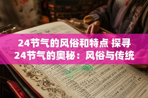 24节气的风俗和特点 探寻24节气的奥秘：风俗与传统特点