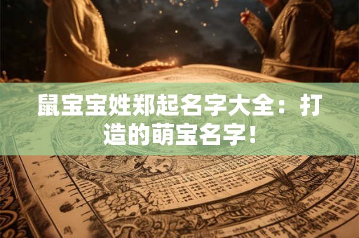 鼠宝宝姓郑起名字大全：打造的萌宝名字！