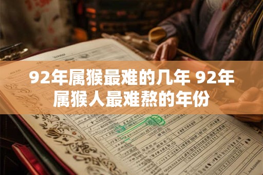 92年属猴最难的几年 92年属猴人最难熬的年份