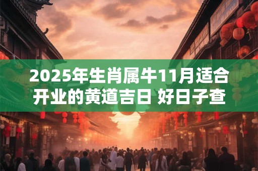 2025年生肖属牛11月适合开业的黄道吉日 好日子查询