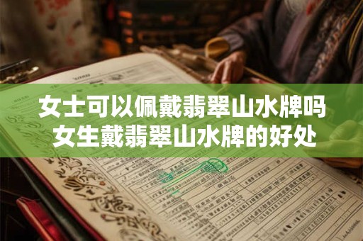 女士可以佩戴翡翠山水牌吗 女生戴翡翠山水牌的好处