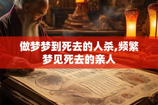 做梦梦到死去的人杀,频繁梦见死去的亲人