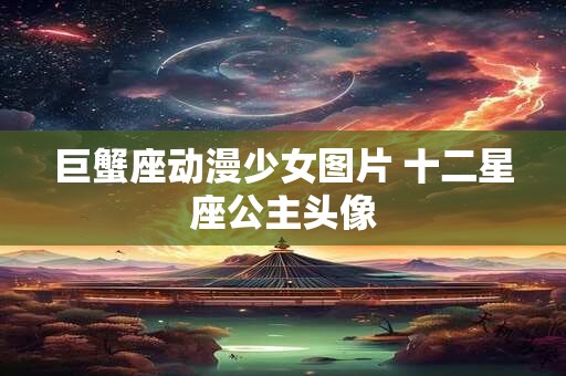 巨蟹座动漫少女图片 十二星座公主头像 巨蟹座动漫少女图片 十二星座公主头像
