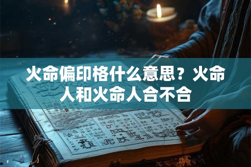 火命偏印格什么意思？火命人和火命人合不合