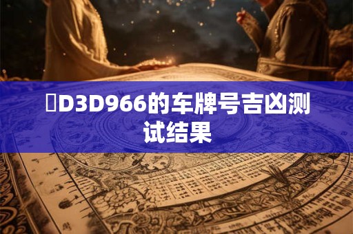 粵D3D966的车牌号吉凶测试结果