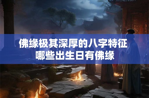 佛缘极其深厚的八字特征 哪些出生日有佛缘